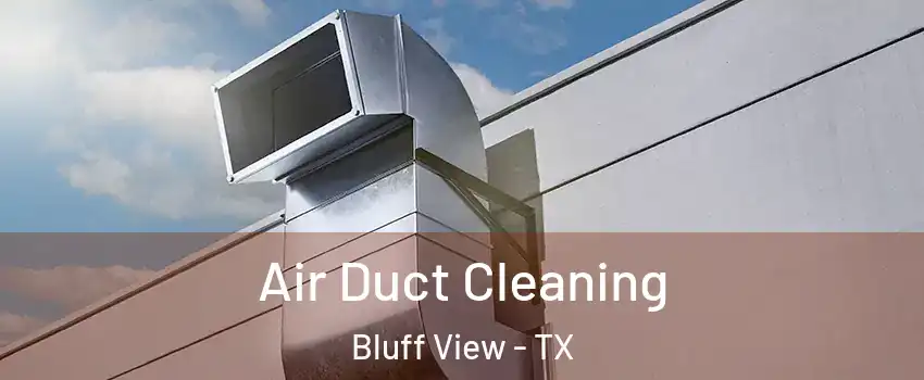 Air Duct Cleaning Bluff View - TX