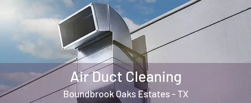 Air Duct Cleaning Boundbrook Oaks Estates - TX