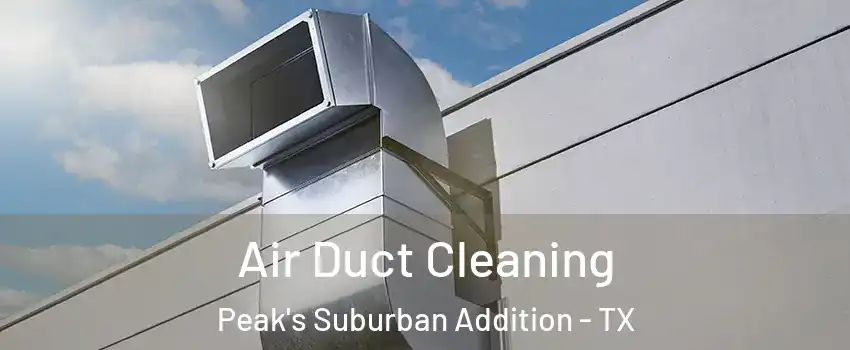 Air Duct Cleaning Peak's Suburban Addition - TX