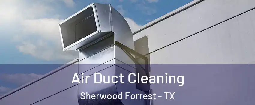 Air Duct Cleaning Sherwood Forrest - TX