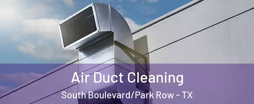 Air Duct Cleaning South Boulevard/Park Row - TX