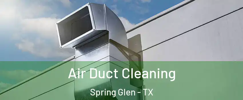 Air Duct Cleaning Spring Glen - TX