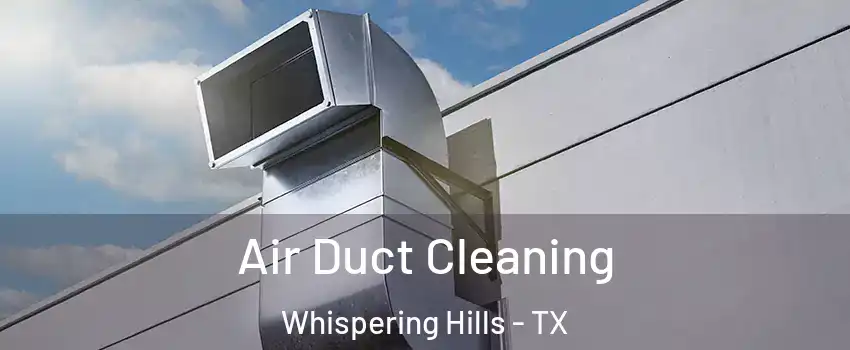 Air Duct Cleaning Whispering Hills - TX