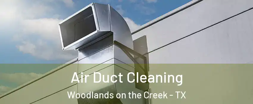 Air Duct Cleaning Woodlands on the Creek - TX