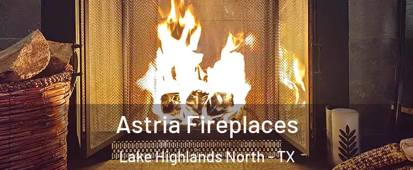 Astria Fireplaces Lake Highlands North - TX