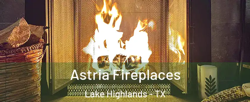 Astria Fireplaces Lake Highlands - TX