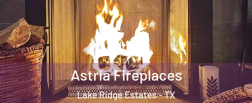Astria Fireplaces Lake Ridge Estates - TX