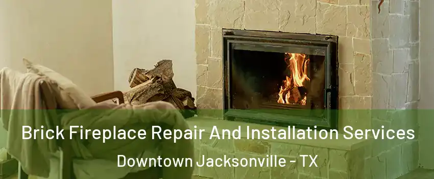 Brick Fireplace Repair And Installation Services Downtown Jacksonville - TX
