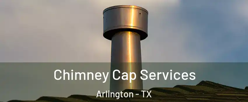 Chimney Cap Services Arlington - TX