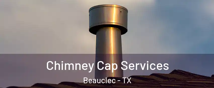 Chimney Cap Services Beauclec - TX