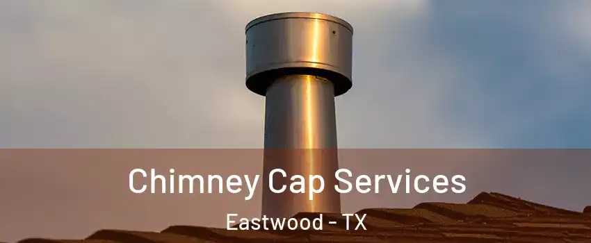 Chimney Cap Services Eastwood - TX