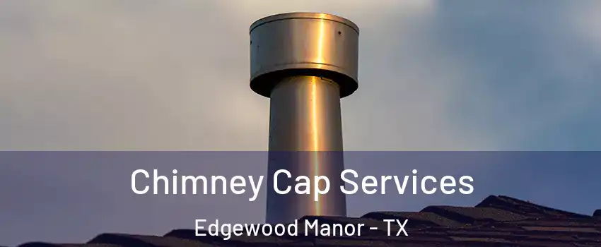 Chimney Cap Services Edgewood Manor - TX