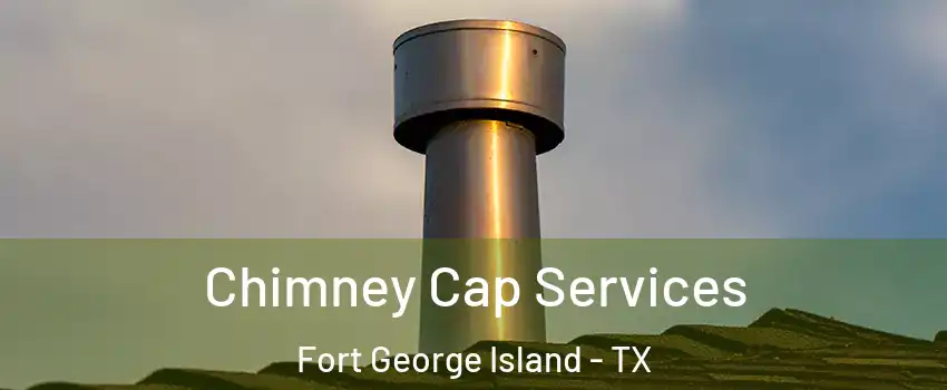 Chimney Cap Services Fort George Island - TX