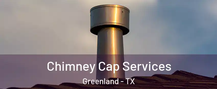 Chimney Cap Services Greenland - TX