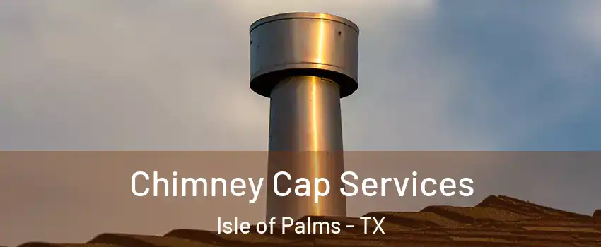 Chimney Cap Services Isle of Palms - TX