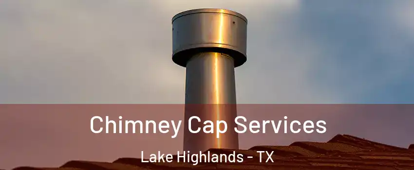 Chimney Cap Services Lake Highlands - TX