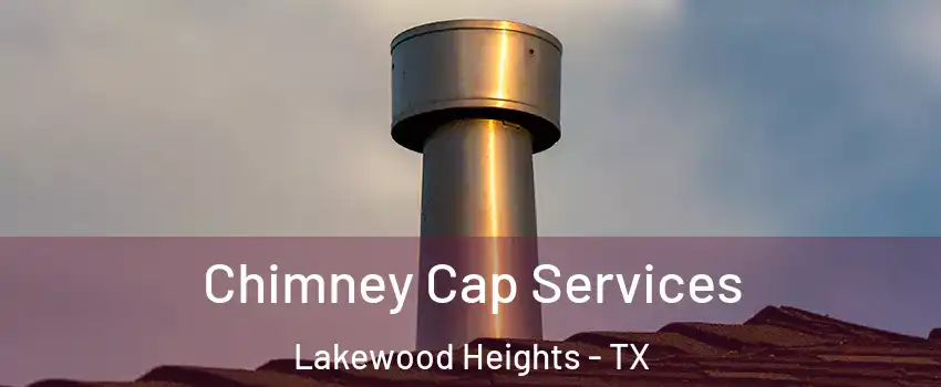 Chimney Cap Services Lakewood Heights - TX