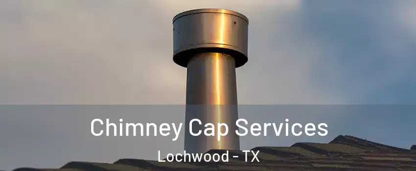 Chimney Cap Services Lochwood - TX