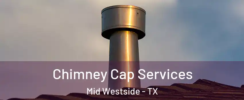 Chimney Cap Services Mid Westside - TX