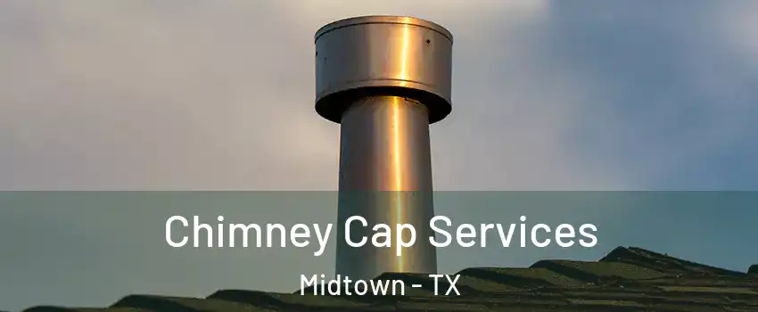 Chimney Cap Services Midtown - TX