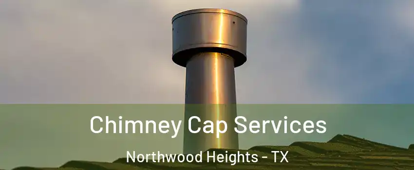 Chimney Cap Services Northwood Heights - TX