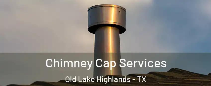 Chimney Cap Services Old Lake Highlands - TX