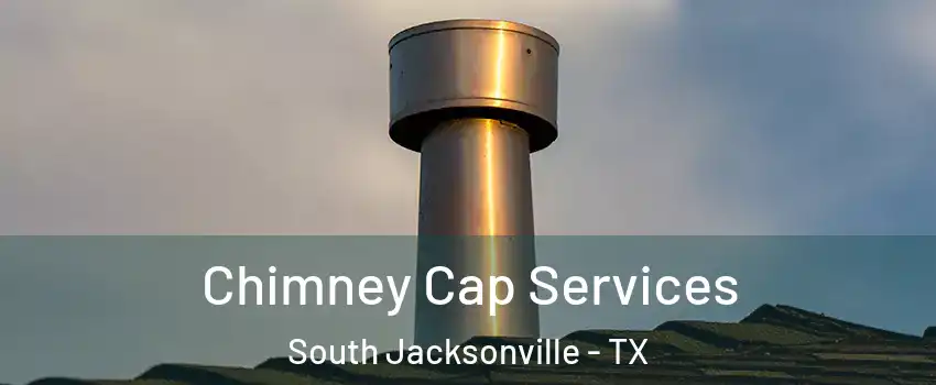 Chimney Cap Services South Jacksonville - TX