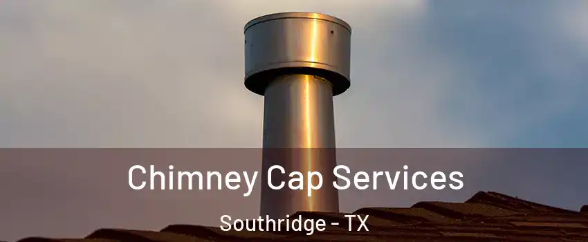 Chimney Cap Services Southridge - TX
