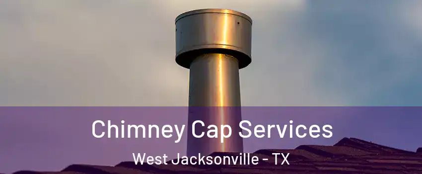 Chimney Cap Services West Jacksonville - TX
