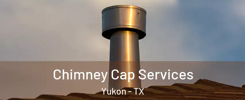 Chimney Cap Services Yukon - TX