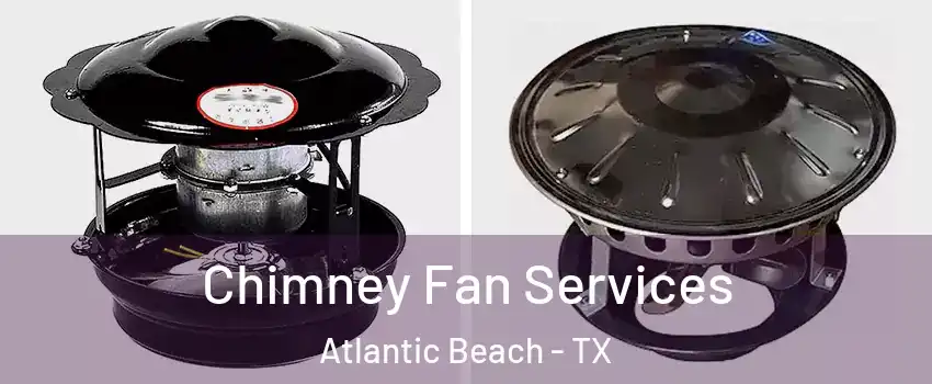 Chimney Fan Services Atlantic Beach - TX