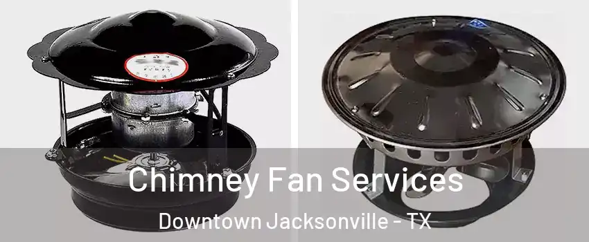 Chimney Fan Services Downtown Jacksonville - TX