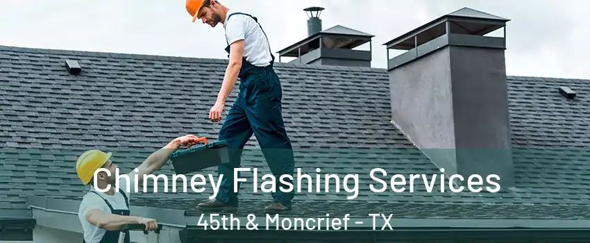 Chimney Flashing Services 45th & Moncrief - TX