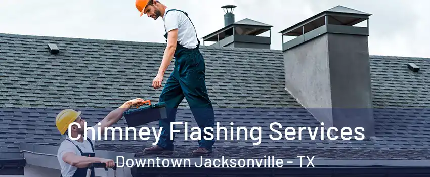 Chimney Flashing Services Downtown Jacksonville - TX