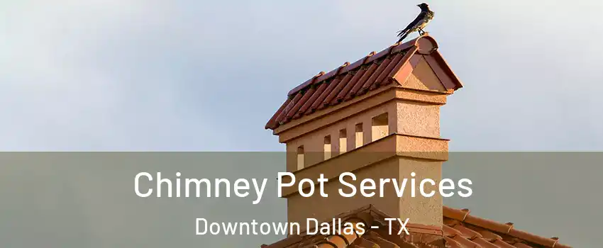 Chimney Pot Services Downtown Dallas - TX