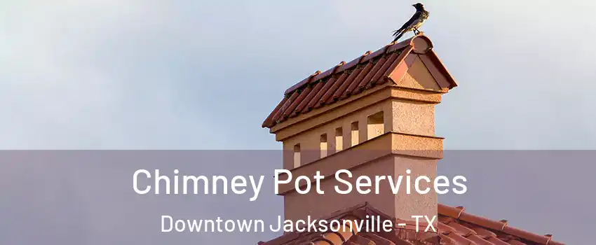 Chimney Pot Services Downtown Jacksonville - TX