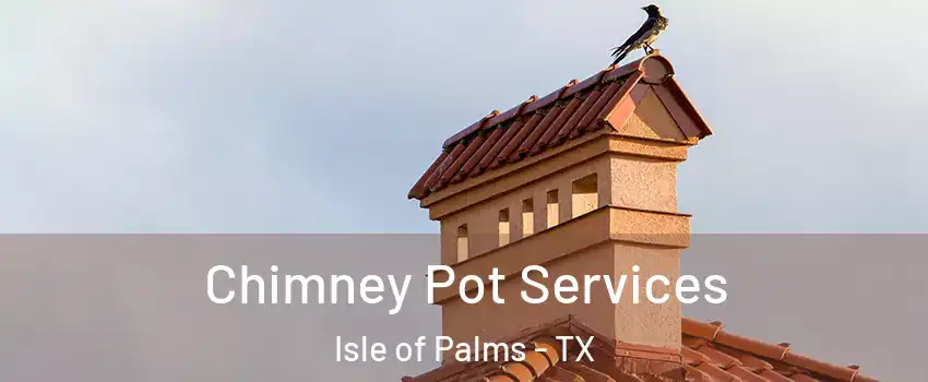 Chimney Pot Services Isle of Palms - TX