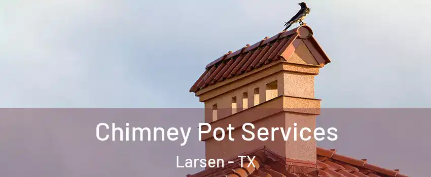 Chimney Pot Services Larsen - TX