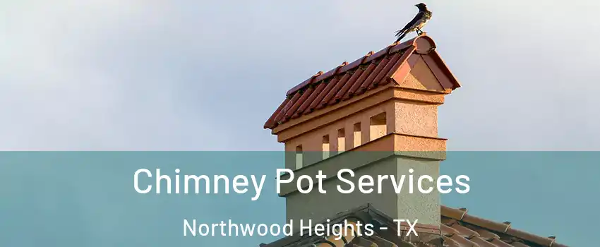 Chimney Pot Services Northwood Heights - TX