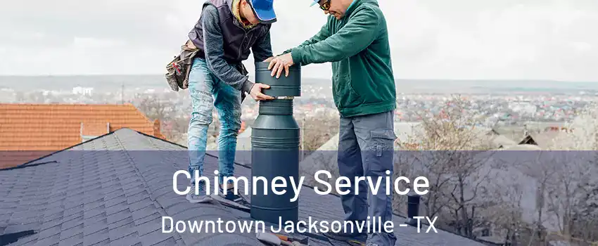 Chimney Service Downtown Jacksonville - TX