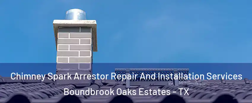 Chimney Spark Arrestor Repair And Installation Services Boundbrook Oaks Estates - TX