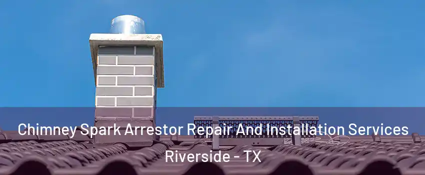 Chimney Spark Arrestor Repair And Installation Services Riverside - TX
