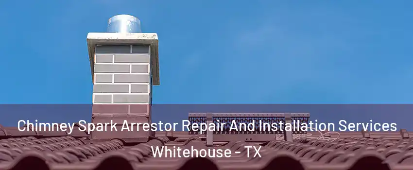 Chimney Spark Arrestor Repair And Installation Services Whitehouse - TX