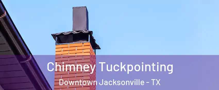 Chimney Tuckpointing Downtown Jacksonville - TX