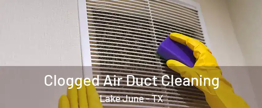 Clogged Air Duct Cleaning Lake June - TX