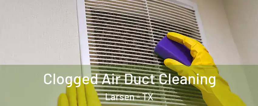 Clogged Air Duct Cleaning Larsen - TX
