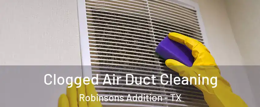 Clogged Air Duct Cleaning Robinsons Addition - TX