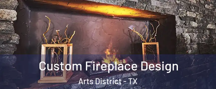 Custom Fireplace Design Arts District - TX