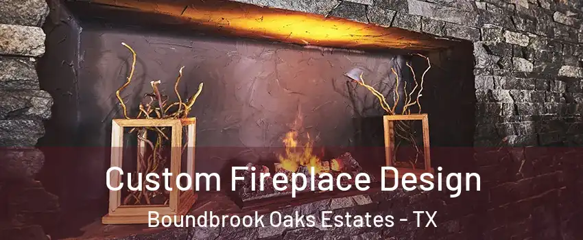 Custom Fireplace Design Boundbrook Oaks Estates - TX