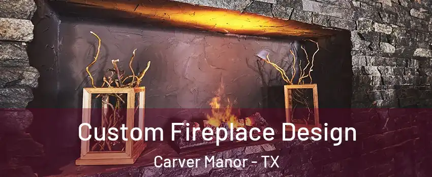 Custom Fireplace Design Carver Manor - TX